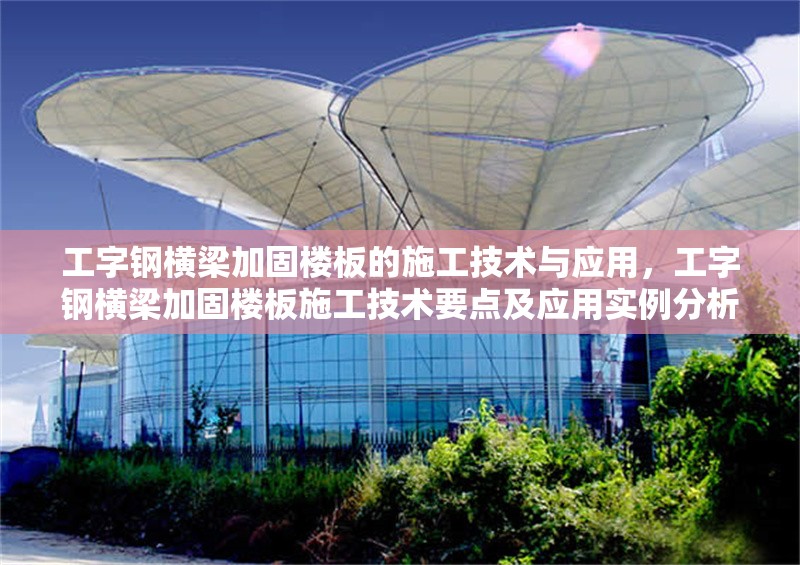 工字鋼橫梁加固樓板的施工技術(shù)與應(yīng)用，工字鋼橫梁加固樓板施工技術(shù)要點及應(yīng)用實例分析