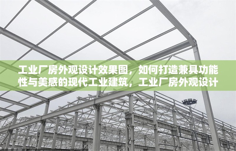 工業(yè)廠房外觀設(shè)計(jì)效果圖，如何打造兼具功能性與美感的現(xiàn)代工業(yè)建筑，工業(yè)廠房外觀設(shè)計(jì)效果圖，打造功能與美感兼具的現(xiàn)代工業(yè)建筑