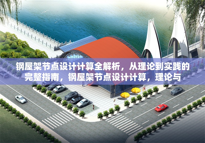 鋼屋架節(jié)點設(shè)計計算全解析，從理論到實踐的完整指南，鋼屋架節(jié)點設(shè)計計算，理論與