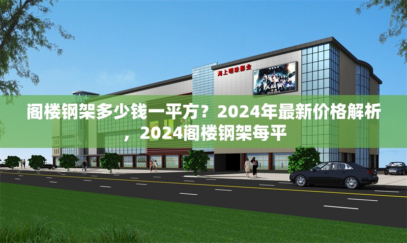 閣樓鋼架多少錢一平方？2024年最新價格解析，2024閣樓鋼架每平 行業(yè)新聞