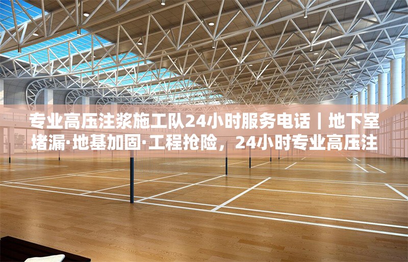 專業(yè)高壓注漿施工隊(duì)24小時(shí)服務(wù)電話｜地下室堵漏·地基加固·工程搶險(xiǎn)，24小時(shí)專業(yè)高壓注漿施工隊(duì)，地下室堵漏、地基加固與工程搶險(xiǎn)服務(wù) 行業(yè)新聞