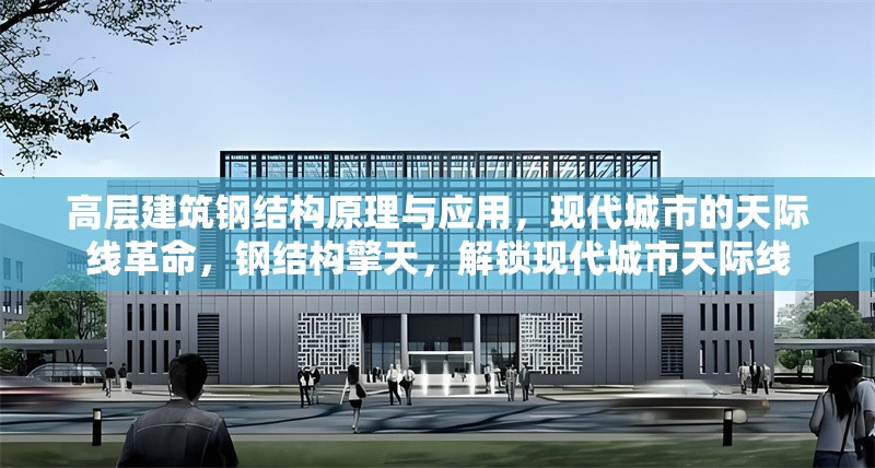 高層建筑鋼結(jié)構(gòu)原理與應(yīng)用，現(xiàn)代城市的天際線革命，鋼結(jié)構(gòu)擎天，解鎖現(xiàn)代城市天際線