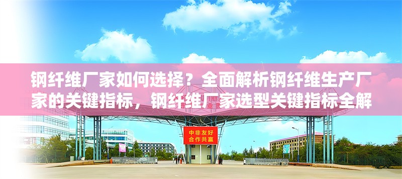 鋼纖維廠家如何選擇？全面解析鋼纖維生產(chǎn)廠家的關(guān)鍵指標(biāo)，鋼纖維廠家選型關(guān)鍵指標(biāo)全解析