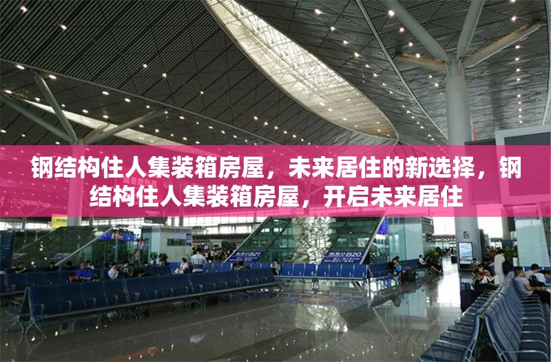 鋼結(jié)構(gòu)住人集裝箱房屋，未來居住的新選擇，鋼結(jié)構(gòu)住人集裝箱房屋，開啟未來居住