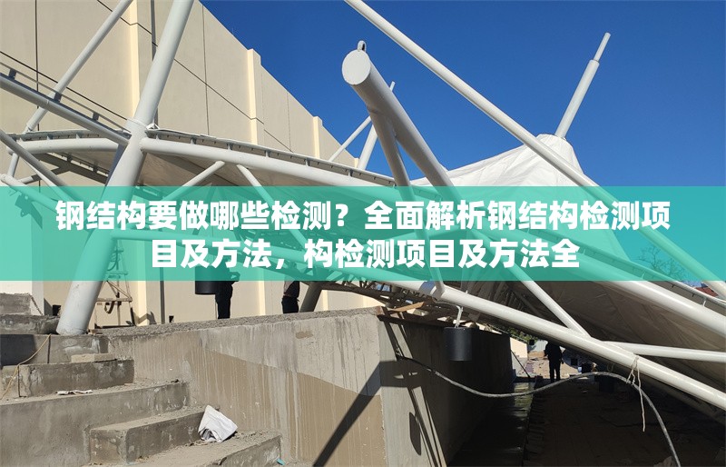 鋼結(jié)構(gòu)要做哪些檢測(cè)？全面解析鋼結(jié)構(gòu)檢測(cè)項(xiàng)目及方法，構(gòu)檢測(cè)項(xiàng)目及方法全 行業(yè)新聞