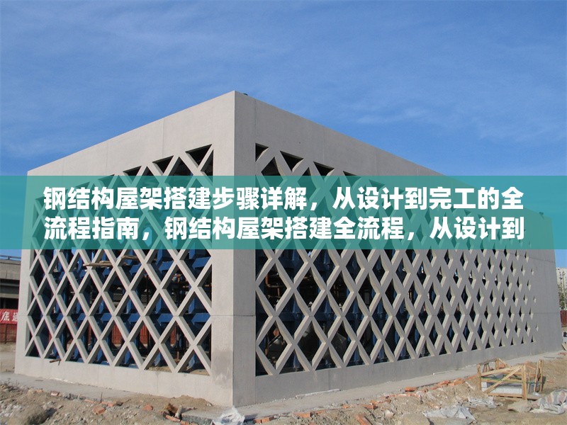 鋼結構屋架搭建步驟詳解，從設計到完工的全流程指南，鋼結構屋架搭建全流程，從設計到完工的詳細步驟指南 行業(yè)新聞