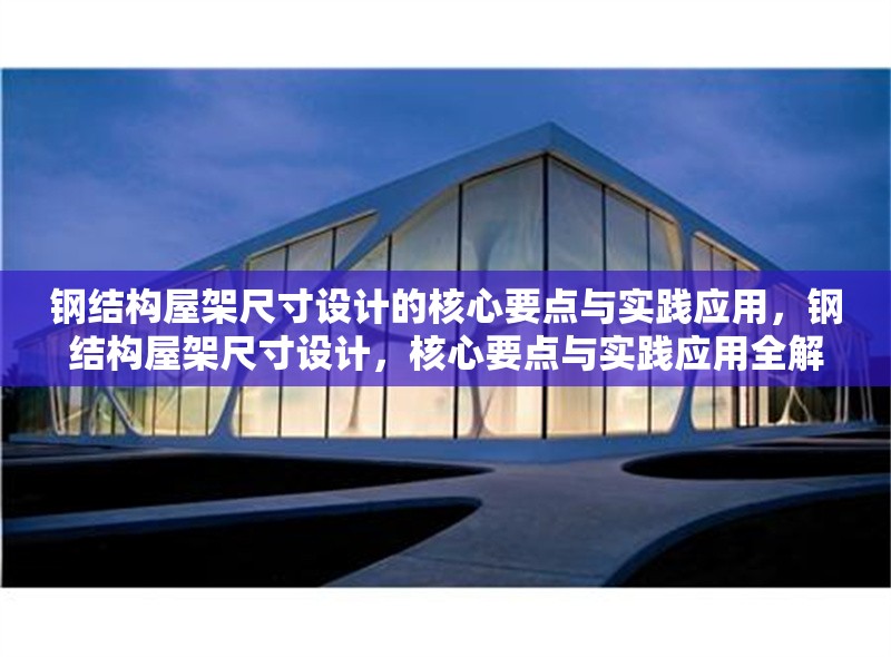 鋼結(jié)構(gòu)屋架尺寸設(shè)計(jì)的核心要點(diǎn)與實(shí)踐應(yīng)用，鋼結(jié)構(gòu)屋架尺寸設(shè)計(jì)，核心要點(diǎn)與實(shí)踐應(yīng)用全解析