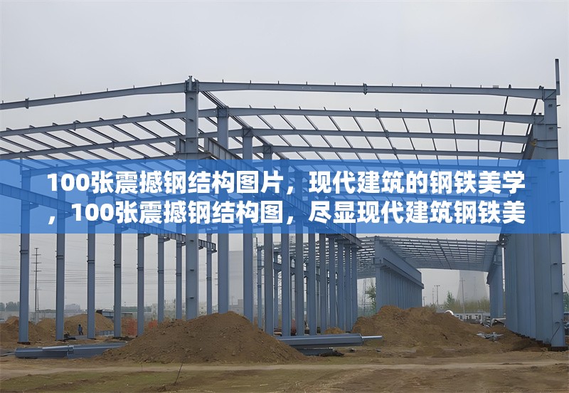 100張震撼鋼結(jié)構(gòu)圖片，現(xiàn)代建筑的鋼鐵美學，100張震撼鋼結(jié)構(gòu)圖，盡顯現(xiàn)代建筑鋼鐵美學