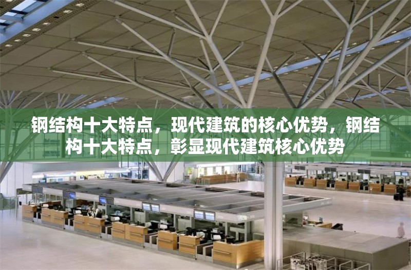 鋼結構十大特點，現(xiàn)代建筑的核心優(yōu)勢，鋼結構十大特點，彰顯現(xiàn)代建筑核心優(yōu)勢 行業(yè)新聞