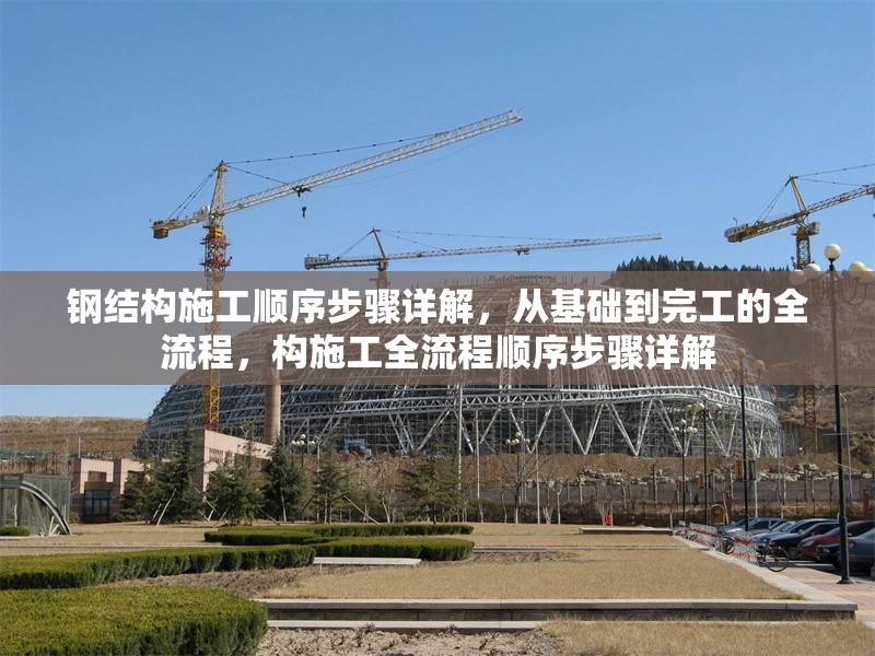 鋼結構施工順序步驟詳解，從基礎到完工的全流程，構施工全流程順序步驟詳解 行業(yè)新聞