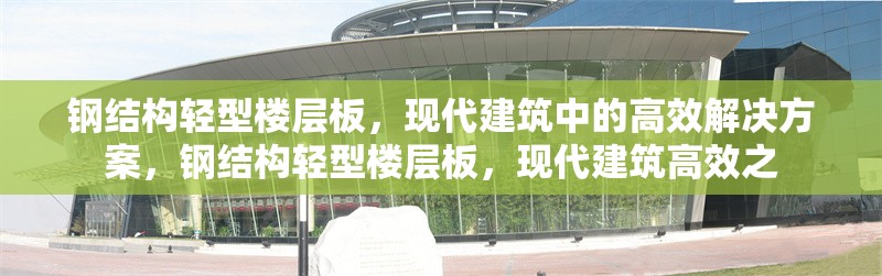 鋼結(jié)構(gòu)輕型樓層板，現(xiàn)代建筑中的高效解決方案，鋼結(jié)構(gòu)輕型樓層板，現(xiàn)代建筑高效之 行業(yè)新聞