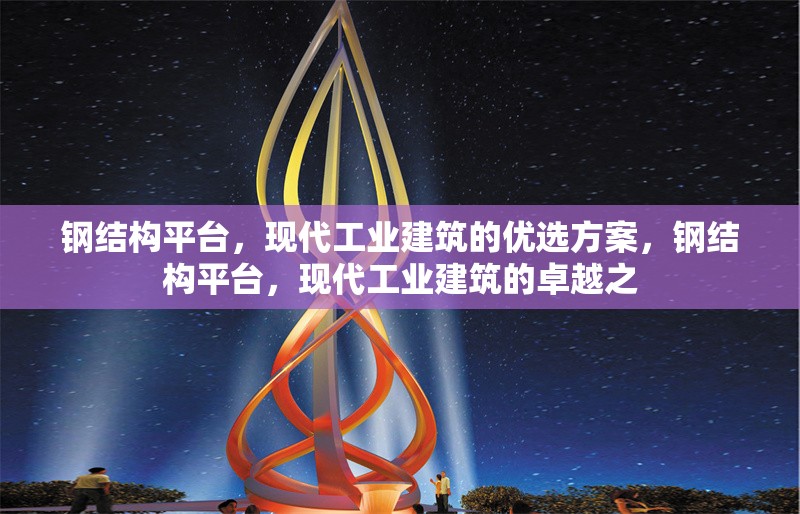 鋼結(jié)構(gòu)平臺(tái)，現(xiàn)代工業(yè)建筑的優(yōu)選方案，鋼結(jié)構(gòu)平臺(tái)，現(xiàn)代工業(yè)建筑的卓越之