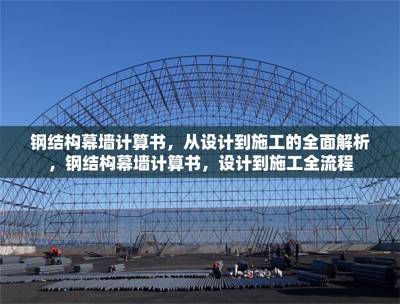 鋼結(jié)構(gòu)幕墻計算書，從設(shè)計到施工的全面解析，鋼結(jié)構(gòu)幕墻計算書，設(shè)計到施工全流程 行業(yè)新聞