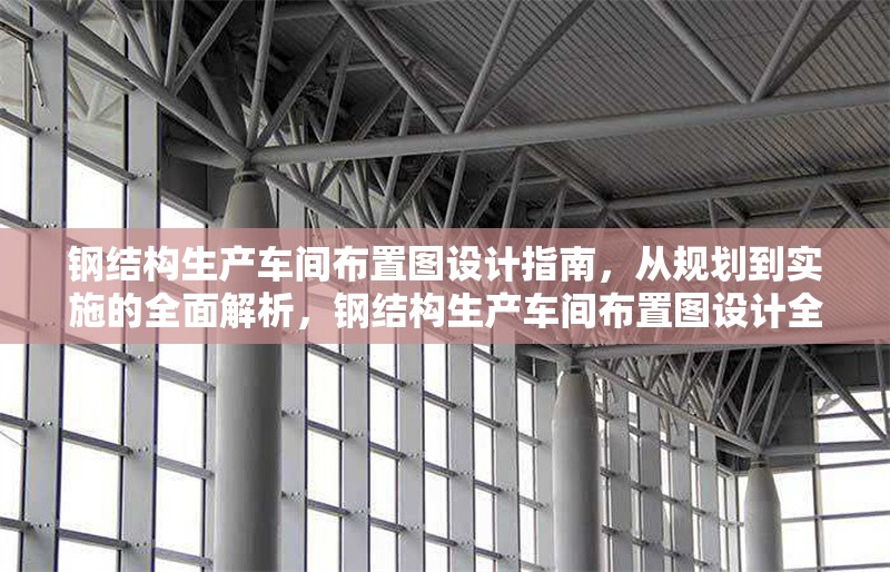 鋼結(jié)構(gòu)生產(chǎn)車間布置圖設(shè)計指南，從規(guī)劃到實(shí)施的全面解析，鋼結(jié)構(gòu)生產(chǎn)車間布置圖設(shè)計全攻略，規(guī)劃與實(shí)施要點(diǎn)詳解 行業(yè)新聞