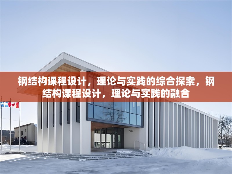 鋼結構課程設計，理論與實踐的綜合探索，鋼結構課程設計，理論與實踐的融合 行業(yè)新聞