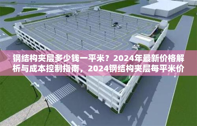 鋼結構夾層多少錢一平米？2024年最新價格解析與成本控制指南，2024鋼結構夾層每平米價格揭秘及成本把控 行業(yè)新聞