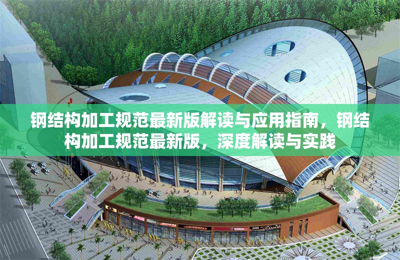 鋼結(jié)構(gòu)加工規(guī)范最新版解讀與應(yīng)用指南，鋼結(jié)構(gòu)加工規(guī)范最新版，深度解讀與實(shí)踐 行業(yè)新聞
