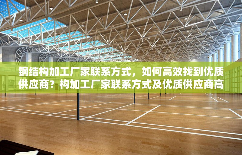 鋼結構加工廠家聯(lián)系方式，如何高效找到優(yōu)質供應商？構加工廠家聯(lián)系方式及優(yōu)質供應商高效找尋法 行業(yè)新聞