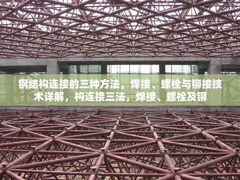 鋼結(jié)構(gòu)連接的三種方法，焊接、螺栓與鉚接技術(shù)詳解，構(gòu)連接三法，焊接、螺栓及鉚 行業(yè)新聞