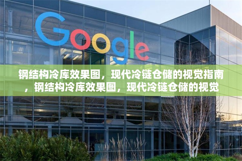 鋼結(jié)構(gòu)冷庫效果圖，現(xiàn)代冷鏈倉儲(chǔ)的視覺指南，鋼結(jié)構(gòu)冷庫效果圖，現(xiàn)代冷鏈倉儲(chǔ)的視覺