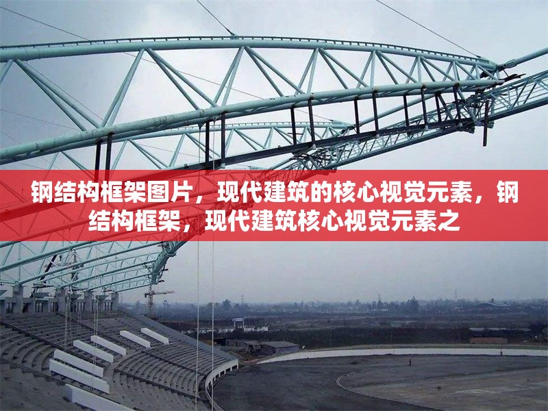 鋼結構框架圖片，現(xiàn)代建筑的核心視覺元素，鋼結構框架，現(xiàn)代建筑核心視覺元素之