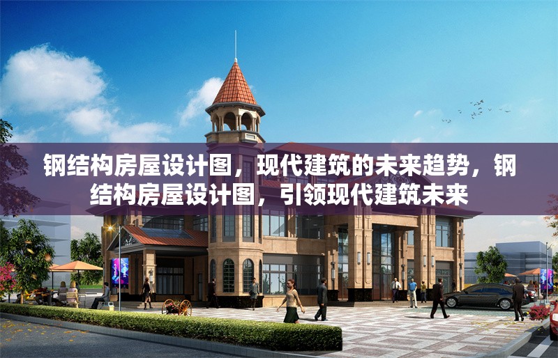鋼結構房屋設計圖，現(xiàn)代建筑的未來趨勢，鋼結構房屋設計圖，引領現(xiàn)代建筑未來