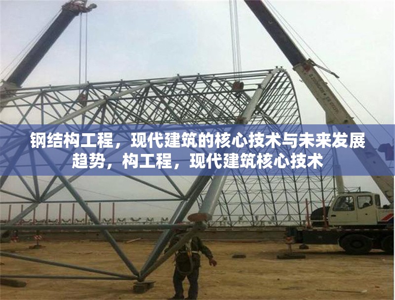 鋼結(jié)構(gòu)工程，現(xiàn)代建筑的核心技術(shù)與未來發(fā)展趨勢，構(gòu)工程，現(xiàn)代建筑核心技術(shù) 行業(yè)新聞