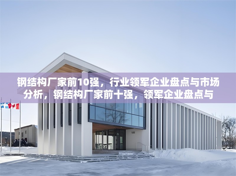 鋼結(jié)構(gòu)廠家前10強，行業(yè)領軍企業(yè)盤點與市場分析，鋼結(jié)構(gòu)廠家前十強，領軍企業(yè)盤點與 行業(yè)新聞