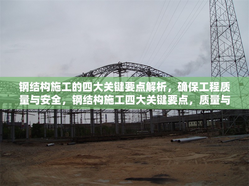 鋼結(jié)構(gòu)施工的四大關鍵要點解析，確保工程質(zhì)量與安全，鋼結(jié)構(gòu)施工四大關鍵要點，質(zhì)量與安全 行業(yè)新聞