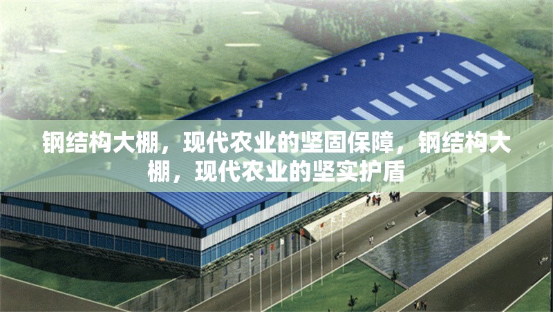 鋼結構大棚，現(xiàn)代農(nóng)業(yè)的堅固保障，鋼結構大棚，現(xiàn)代農(nóng)業(yè)的堅實護盾 行業(yè)新聞