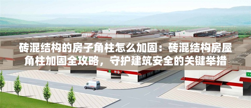 磚混結構的房子角柱怎么加固：磚混結構房屋角柱加固全攻略，守護建筑安全的關鍵舉措