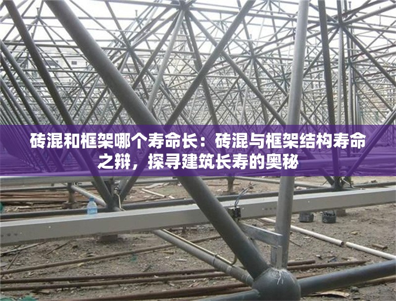 磚混和框架哪個(gè)壽命長：磚混與框架結(jié)構(gòu)壽命之辯，探尋建筑長壽的奧秘