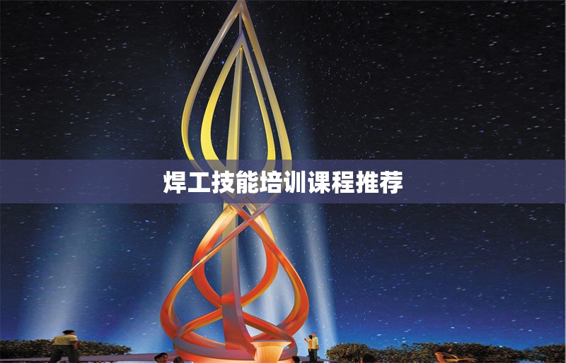 焊工技能培訓(xùn)課程推薦 行業(yè)新聞 第1張 焊工技能培訓(xùn)課程推薦 行業(yè)新聞 第1張