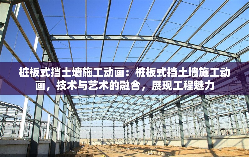 樁板式擋土墻施工動畫：樁板式擋土墻施工動畫，技術(shù)與藝術(shù)的融合，展現(xiàn)工程魅力 行業(yè)新聞