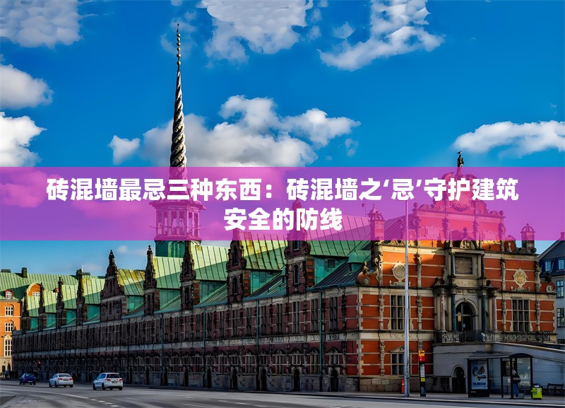 磚混墻最忌三種東西:磚混墻之‘忌’守護(hù)建筑安全的防線 行業(yè)新聞 磚混墻最忌三種東西:磚混墻之‘忌’守護(hù)建筑安全的防線 行業(yè)新聞