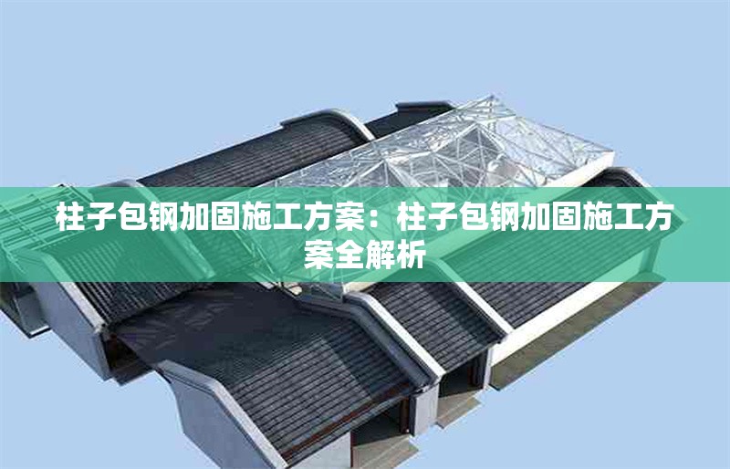柱子包鋼加固施工方案:柱子包鋼加固施工方案全解析 行業(yè)新聞 柱子包鋼加固施工方案:柱子包鋼加固施工方案全解析 行業(yè)新聞