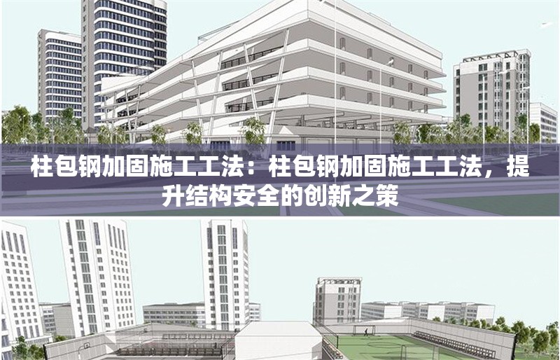 柱包鋼加固施工工法：柱包鋼加固施工工法，提升結(jié)構(gòu)安全的創(chuàng)新之策 行業(yè)新聞