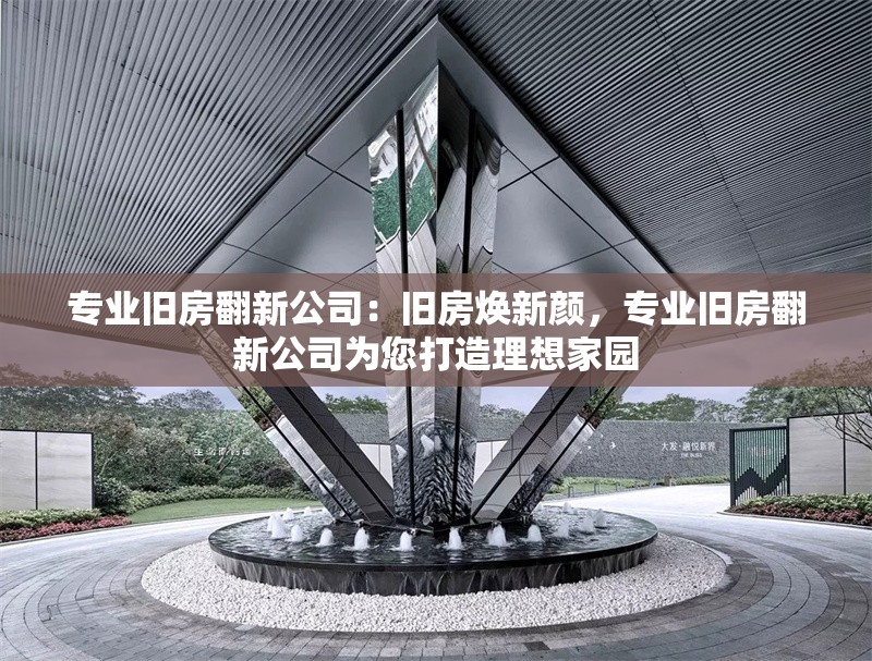 專業(yè)舊房翻新公司：舊房煥新顏，專業(yè)舊房翻新公司為您打造理想家園