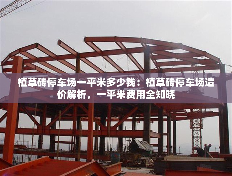 植草磚停車場(chǎng)一平米多少錢：植草磚停車場(chǎng)造價(jià)解析，一平米費(fèi)用全知曉 行業(yè)新聞