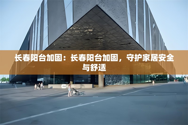 長(zhǎng)春陽(yáng)臺(tái)加固:長(zhǎng)春陽(yáng)臺(tái)加固,守護(hù)家居安全與舒適 行業(yè)新聞 長(zhǎng)春陽(yáng)臺(tái)加固:長(zhǎng)春陽(yáng)臺(tái)加固,守護(hù)家居安全與舒適 行業(yè)新聞