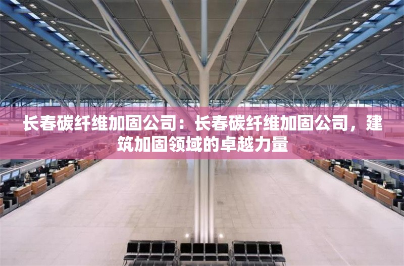 長(zhǎng)春碳纖維加固公司：長(zhǎng)春碳纖維加固公司，建筑加固領(lǐng)域的卓越力量 行業(yè)新聞