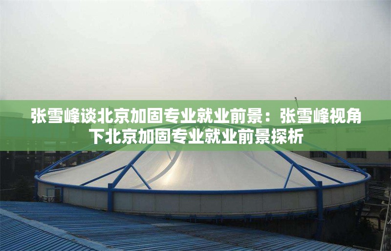 張雪峰談北京加固專業(yè)就業(yè)前景:張雪峰視角下北京加固專業(yè)就業(yè)前景探析 行業(yè)新聞 張雪峰談北京加固專業(yè)就業(yè)前景:張雪峰視角下北京加固專業(yè)就業(yè)前景探析 行業(yè)新聞