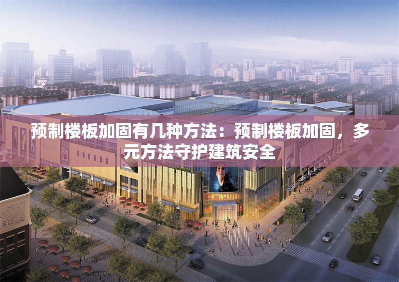 預(yù)制樓板加固有幾種方法：預(yù)制樓板加固，多元方法守護(hù)建筑安全 行業(yè)新聞