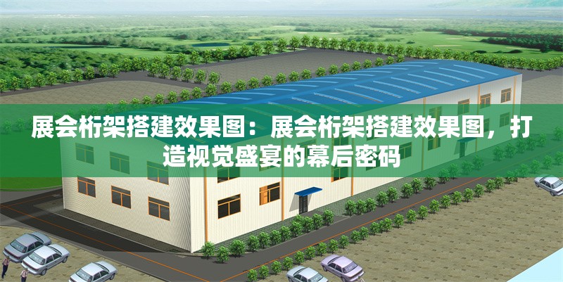 展會(huì)桁架搭建效果圖：展會(huì)桁架搭建效果圖，打造視覺盛宴的幕后密碼 行業(yè)新聞