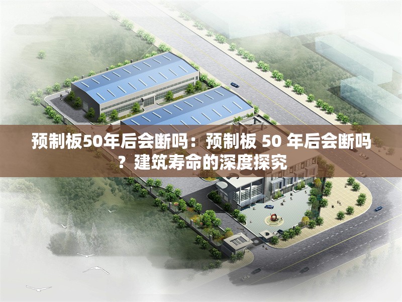 預(yù)制板50年后會(huì)斷嗎：預(yù)制板 50 年后會(huì)斷嗎？建筑壽命的深度探究