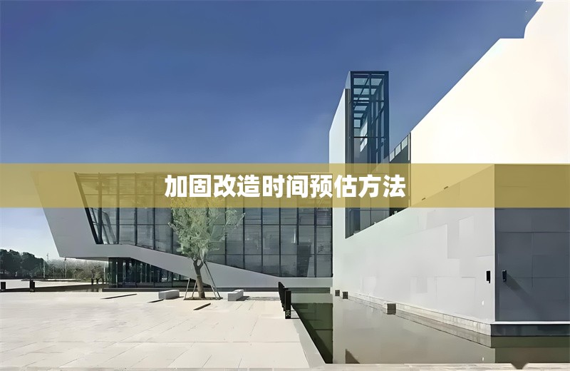 加固改造時間預估方法 行業(yè)新聞 第1張 加固改造時間預估方法 行業(yè)新聞 第1張