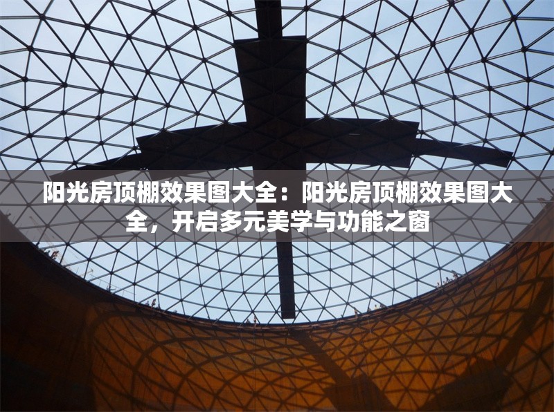 陽(yáng)光房頂棚效果圖大全：陽(yáng)光房頂棚效果圖大全，開(kāi)啟多元美學(xué)與功能之窗 行業(yè)新聞