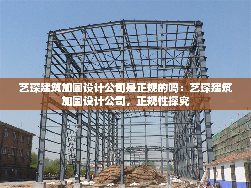 藝琛建筑加固設(shè)計(jì)公司是正規(guī)的嗎：藝琛建筑加固設(shè)計(jì)公司，正規(guī)性探究 行業(yè)新聞