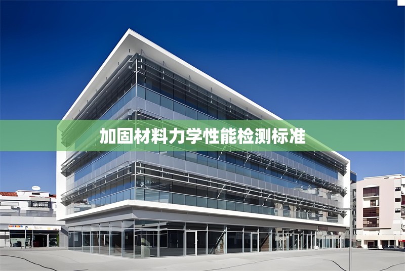 加固材料力學(xué)性能檢測標(biāo)準(zhǔn) 行業(yè)新聞 第1張