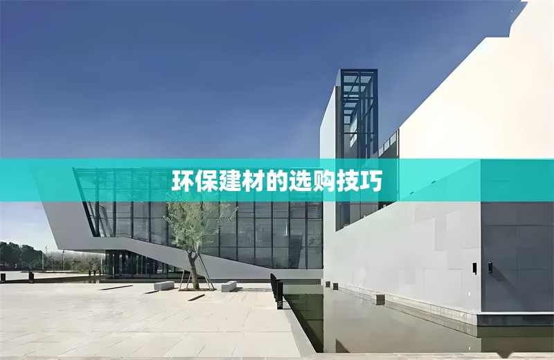 環(huán)保建材的選購技巧 行業(yè)新聞 第1張 環(huán)保建材的選購技巧 行業(yè)新聞 第1張